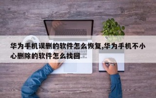 华为手机误删的软件怎么恢复,华为手机不小心删除的软件怎么找回