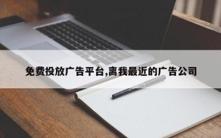 免费投放广告平台,离我最近的广告公司