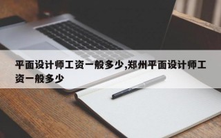 平面设计师工资一般多少,郑州平面设计师工资一般多少