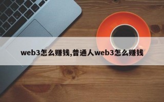 web3怎么赚钱,普通人web3怎么赚钱