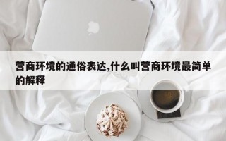 营商环境的通俗表达,什么叫营商环境最简单的解释