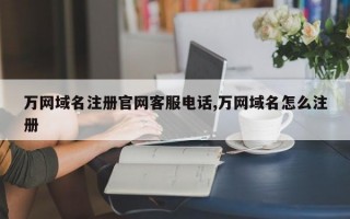 万网域名注册官网客服电话,万网域名怎么注册