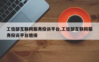 工信部互联网服务投诉平台,工信部互联网服务投诉平台链接