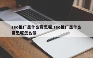 seo推广是什么意思呢,seo推广是什么意思呢怎么做