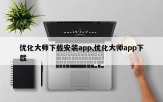 优化大师下载安装app,优化大师app下载