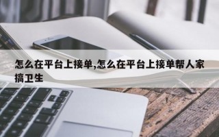 怎么在平台上接单,怎么在平台上接单帮人家搞卫生
