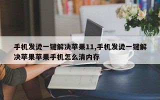 手机发烫一键解决苹果11,手机发烫一键解决苹果苹果手机怎么清内存