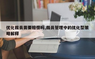 优化裁员需要赔偿吗,裁员管理中的优化型策略解释