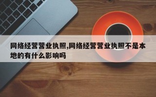 网络经营营业执照,网络经营营业执照不是本地的有什么影响吗