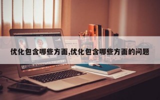 优化包含哪些方面,优化包含哪些方面的问题