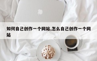 如何自己创作一个网站,怎么自己创作一个网站