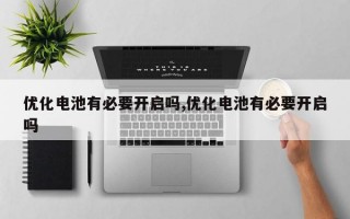 优化电池有必要开启吗,优化电池有必要开启吗
