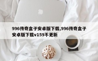 996传奇盒子安卓版下载,996传奇盒子安卓版下载v159不更新