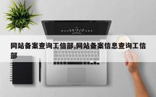 网站备案查询工信部,网站备案信息查询工信部