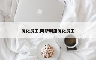 优化员工,阿斯利康优化员工