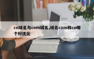 cn域名与com域名,域名com和cn哪个好优化