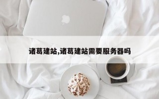 诸葛建站,诸葛建站需要服务器吗