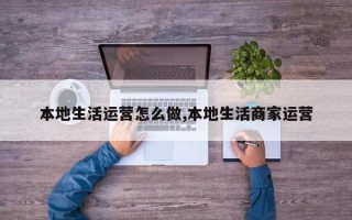 本地生活运营怎么做,本地生活商家运营