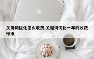 关键词优化怎么收费,关键词优化一年的收费标准