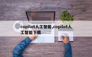 copilot人工智能,copilot人工智能下载