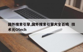 国外搜索引擎,国外搜索引擎大全百鸣  技术元Otech