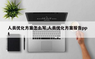 人员优化方案怎么写,人员优化方案报告ppt