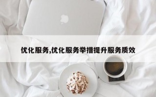 优化服务,优化服务举措提升服务质效