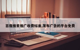 百度搜索推广收费标准,发布广告的平台免费