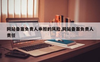 网站备案负责人承担的风险,网站备案负责人责任