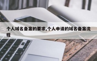 个人域名备案的要求,个人申请的域名备案流程