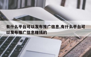 有什么平台可以发布推广信息,有什么平台可以发布推广信息赚钱的