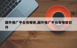 国外推广平台有哪些,国外推广平台有哪些软件