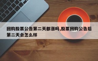 回购股票公告第二天都涨吗,股票回购公告后第二天会怎么样