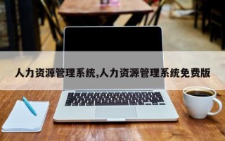 人力资源管理系统,人力资源管理系统免费版