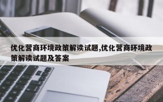 优化营商环境政策解读试题,优化营商环境政策解读试题及答案