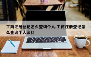 工商注册登记怎么查询个人,工商注册登记怎么查询个人资料