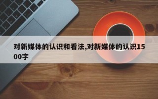 对新媒体的认识和看法,对新媒体的认识1500字