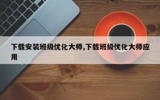 下载安装班级优化大师,下载班级优化大师应用