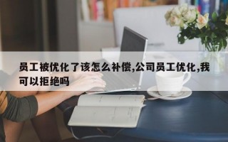 员工被优化了该怎么补偿,公司员工优化,我可以拒绝吗