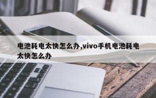 电池耗电太快怎么办,vivo手机电池耗电太快怎么办