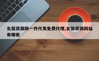 女装货源网一件代发免费代理,女装货源网站有哪些
