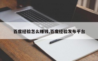 百度经验怎么赚钱,百度经验发布平台