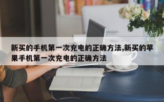 新买的手机第一次充电的正确方法,新买的苹果手机第一次充电的正确方法