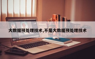 大数据预处理技术,不是大数据预处理技术