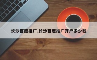 长沙百度推广,长沙百度推广开户多少钱