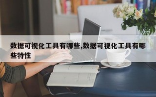 数据可视化工具有哪些,数据可视化工具有哪些特性