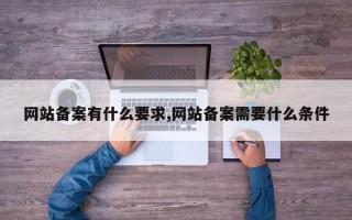 网站备案有什么要求,网站备案需要什么条件