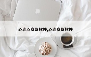 心连心交友软件,心连交友软件