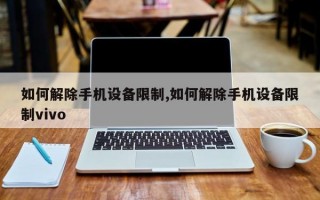 如何解除手机设备限制,如何解除手机设备限制vivo