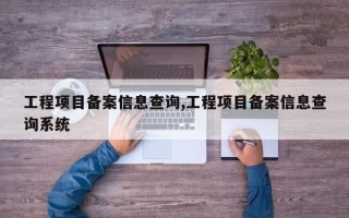 工程项目备案信息查询,工程项目备案信息查询系统